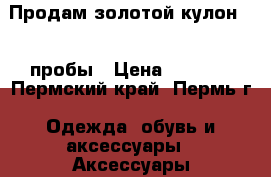 Продам золотой кулон 585 пробы › Цена ­ 2 000 - Пермский край, Пермь г. Одежда, обувь и аксессуары » Аксессуары   . Пермский край,Пермь г.